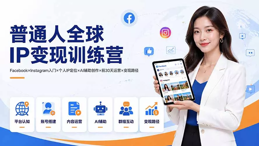 普通人全球IP变现训练营：Facebook×Instagram入门×个人IP定位×AI辅助创作×前30天运营×变现路径网创项目-知识付费-在线课程-自媒体创业-网络副业-优利资源优利资源网