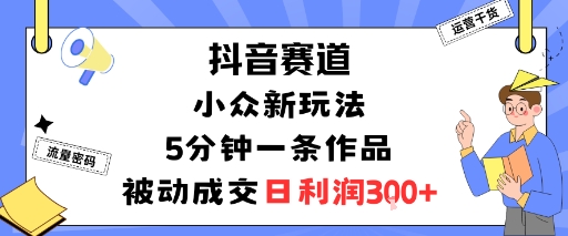 抖音赛道：小众新玩法，5分钟一条作品，被动成交，日利润3张网创项目-知识付费-在线课程-自媒体创业-网络副业-优利资源优利资源网