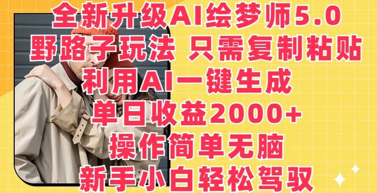 全新升级AI绘梦师5.0.野路子玩法，只需复制粘贴，利用AI一键生成，单日收益2000+【揭秘】网创项目-知识付费-在线课程-自媒体创业-网络副业-优利资源优利资源网