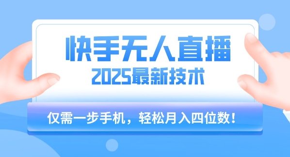 【快手无人直播】2025年最新玩法，只需一部手机，轻松月入四位数【揭秘】网创项目-知识付费-在线课程-自媒体创业-网络副业-优利资源优利资源网