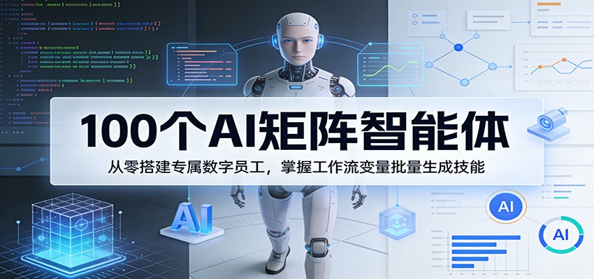 100个AI矩阵智能体，从零搭建专属数字员工，掌握工作流变量批量生成技能网创项目-知识付费-在线课程-自媒体创业-网络副业-优利资源优利资源网