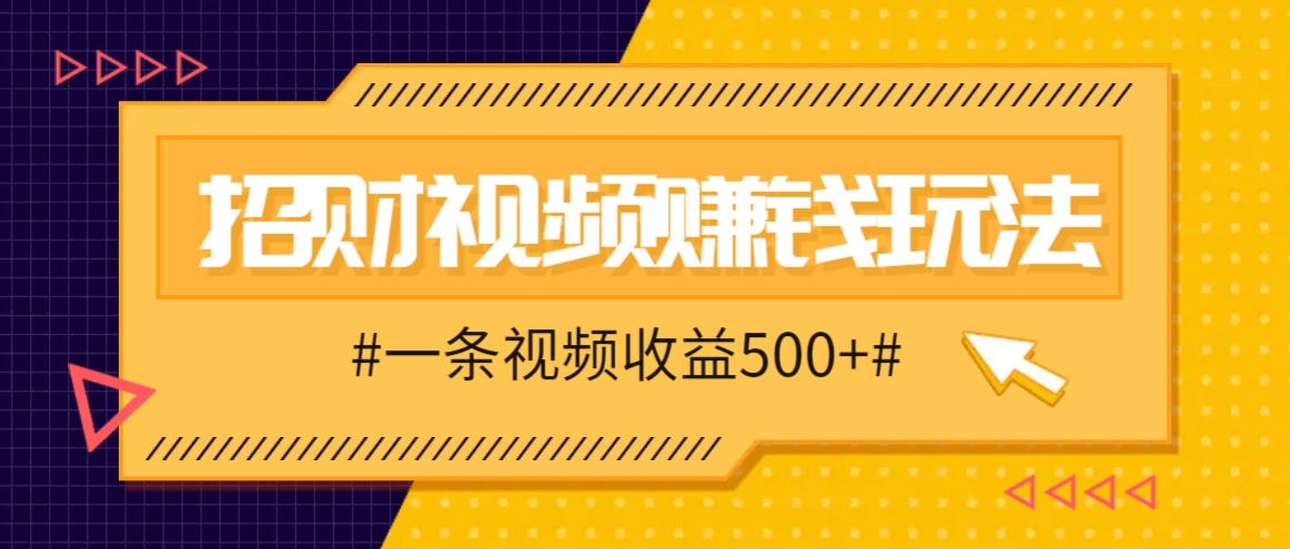 招财视频赚钱玩法，一条视频收益500+，零门槛小白也能学会网创项目-知识付费-在线课程-自媒体创业-网络副业-优利资源优利资源网