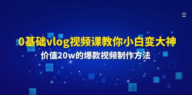 （11517期）0基础vlog视频课教你小白变大神：价值20w的爆款视频制作方法网创项目-知识付费-在线课程-自媒体创业-网络副业-优利资源优利资源网