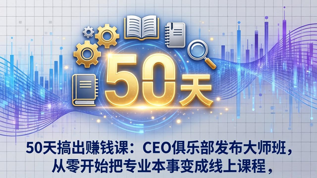 50天搞出赚钱课：CEO俱乐部发布大师班，从零开始把专业本事变成线上课程网创项目-知识付费-在线课程-自媒体创业-网络副业-优利资源优利资源网