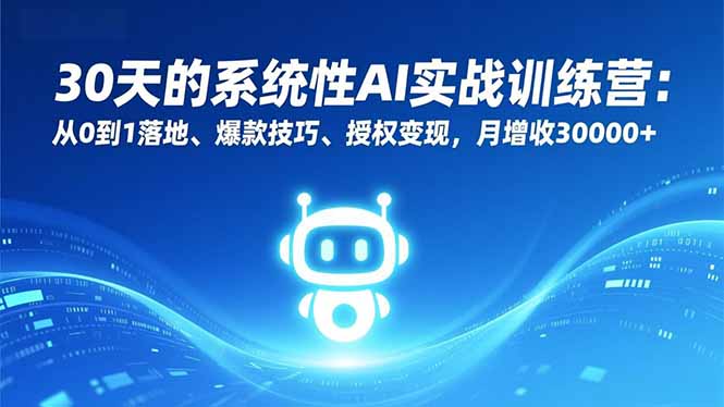 30天的系统性AI实战训练营：从0到1落地、爆款技巧、授权变现，月增收30000+网创项目-知识付费-在线课程-自媒体创业-网络副业-优利资源优利资源网