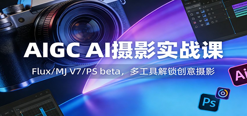 AIGC AI摄影实战课：Flux/MJ V7/PS beta，多工具解锁创意摄影网创项目-知识付费-在线课程-自媒体创业-网络副业-优利资源优利资源网
