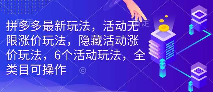 拼多多最新玩法，活动无限涨价玩法，隐藏活动涨价玩法，6个活动玩法，全类目可操作网创项目-知识付费-在线课程-自媒体创业-网络副业-优利资源优利资源网