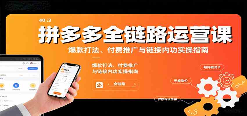 拼多多全链路运营课，爆款打法、付费推广与链接内功实操指南网创项目-知识付费-在线课程-自媒体创业-网络副业-优利资源优利资源网