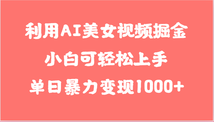 利用AI美女视频掘金，小白可轻松上手，单日暴力变现1000+，想象不到的简单网创项目-知识付费-在线课程-自媒体创业-网络副业-优利资源优利资源网