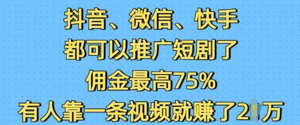 抖音微信快手都可以推广短剧了，佣金最高75%，有人靠一条视频就挣了2W网创项目-知识付费-在线课程-自媒体创业-网络副业-优利资源优利资源网