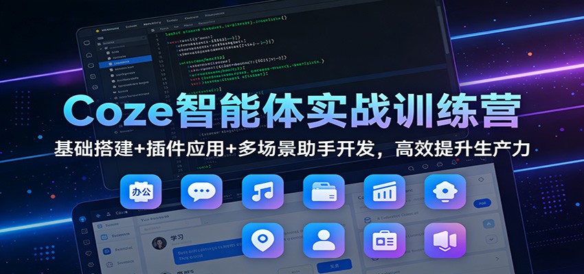 Coze智能体实战训练营：基础搭建+插件应用+多场景助手开发，高效提升生产力网创项目-知识付费-在线课程-自媒体创业-网络副业-优利资源优利资源网