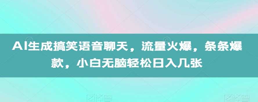AI生成搞笑语音聊天，流量火爆，条条爆款，小白无脑轻松日入几张【揭秘】网创项目-知识付费-在线课程-自媒体创业-网络副业-优利资源优利资源网