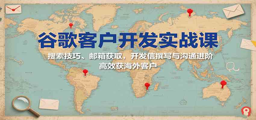 谷歌客户开发实战课：搜索技巧、邮箱获取，开发信撰写与沟通进阶，高效获海外客户网创项目-知识付费-在线课程-自媒体创业-网络副业-优利资源优利资源网