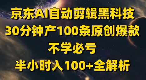 京东AI自动剪辑黑科技，30分钟产100条原创爆款，不学必亏！半小时入100+全解析网创项目-知识付费-在线课程-自媒体创业-网络副业-优利资源优利资源网