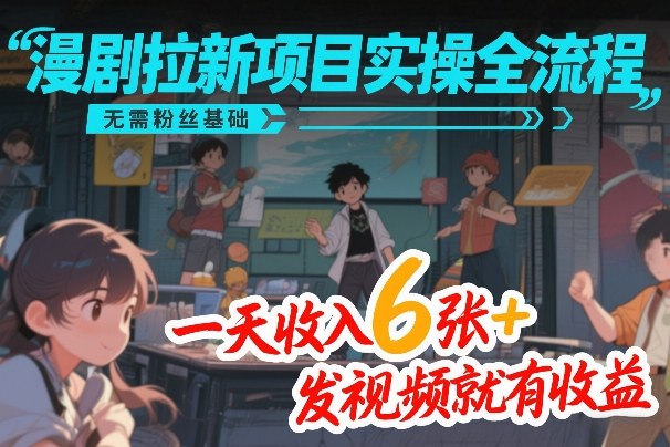 漫剧拉新项目实操全流程，无需粉丝基础，一天收入6张+，发视频就有收益网创项目-知识付费-在线课程-自媒体创业-网络副业-优利资源优利资源网