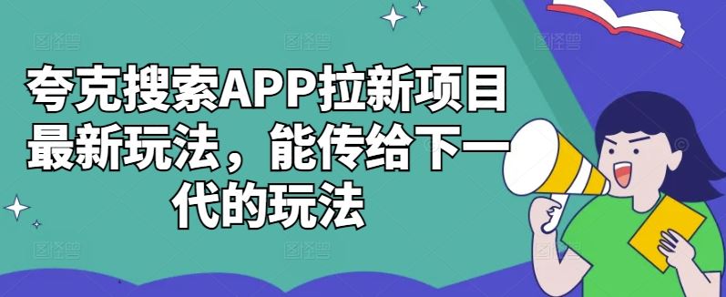 夸克搜索APP拉新项目最新玩法，能传给下一代的玩法网创项目-知识付费-在线课程-自媒体创业-网络副业-优利资源优利资源网