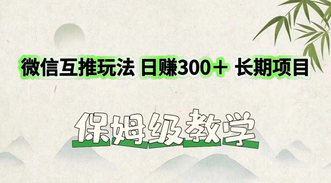 微信互推玩法 日赚300＋长期项目 保姆级教学网创项目-知识付费-在线课程-自媒体创业-网络副业-优利资源优利资源网