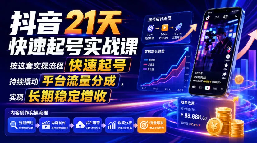 抖音21天快速起号实战课，按这套实操流程快速起号，持续撬动平台流量分成，实现长期稳定增收网创项目-知识付费-在线课程-自媒体创业-网络副业-优利资源优利资源网
