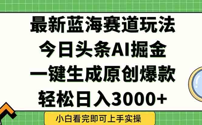 （15072期）今日头条2025年最新蓝海玩法，一键生成爆款，轻松实现矩阵日入3000+网创项目-知识付费-在线课程-自媒体创业-网络副业-优利资源优利资源网