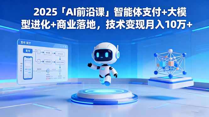2025「AI前沿课」智能体支付+大模型进化+商业落地，技术变现月入10万+网创项目-知识付费-在线课程-自媒体创业-网络副业-优利资源优利资源网