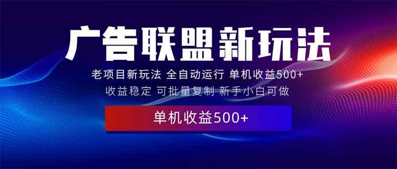 （13965期）2025全新广告联盟玩法 单机500+课程实操分享 小白可无脑操作网创项目-知识付费-在线课程-自媒体创业-网络副业-优利资源优利资源网