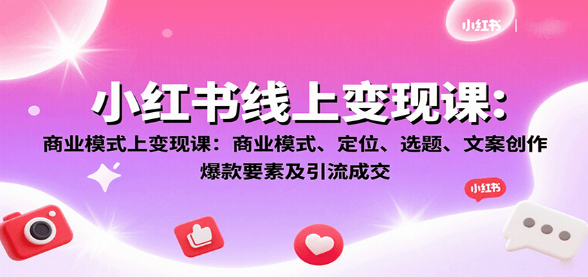 小红书线上变现课：商业模式、定位、选题、文案创作、爆款要素及引流成交网创项目-知识付费-在线课程-自媒体创业-网络副业-优利资源优利资源网