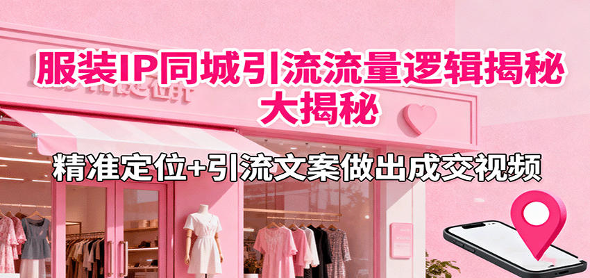 服装IP同城引流流量逻辑大揭秘，精准定位+引流文案做出成交视频网创项目-知识付费-在线课程-自媒体创业-网络副业-优利资源优利资源网
