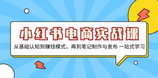 小红书电商实战课，从基础认知到赚钱模式，再到笔记制作与发布 一站式学习网创项目-知识付费-在线课程-自媒体创业-网络副业-优利资源优利资源网