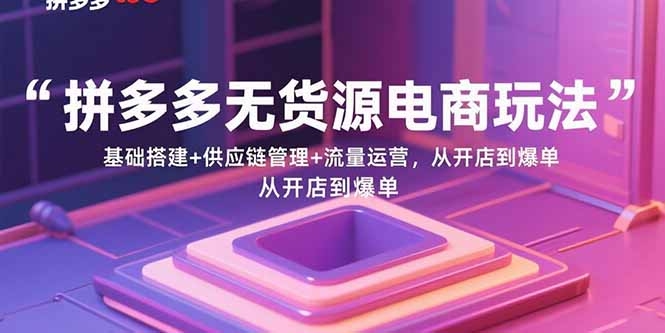 （15886期）拼多多无货源电商玩法：基础搭建+供应链管理+流量运营，从开店到爆单网创项目-知识付费-在线课程-自媒体创业-网络副业-优利资源优利资源网