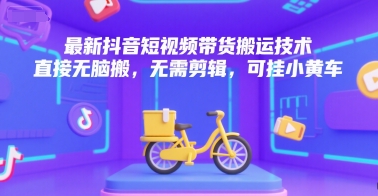 最新抖音短视频带货搬运技术，直接无脑搬，无需剪辑，可挂小黄车网创项目-知识付费-在线课程-自媒体创业-网络副业-优利资源优利资源网