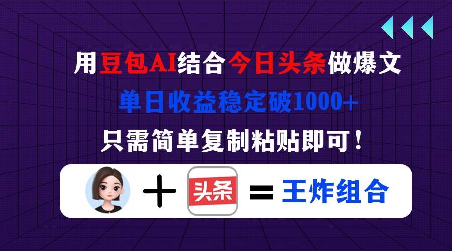 （14334期）用豆包结合今日头条做爆文，单日收益稳定破1000+，只需简单复制粘贴即可！网创项目-知识付费-在线课程-自媒体创业-网络副业-优利资源优利资源网
