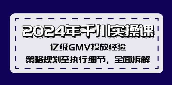 2024年千川实操课，亿级GMV投放经验，策略规划至执行细节，全面拆解网创项目-知识付费-在线课程-自媒体创业-网络副业-优利资源优利资源网
