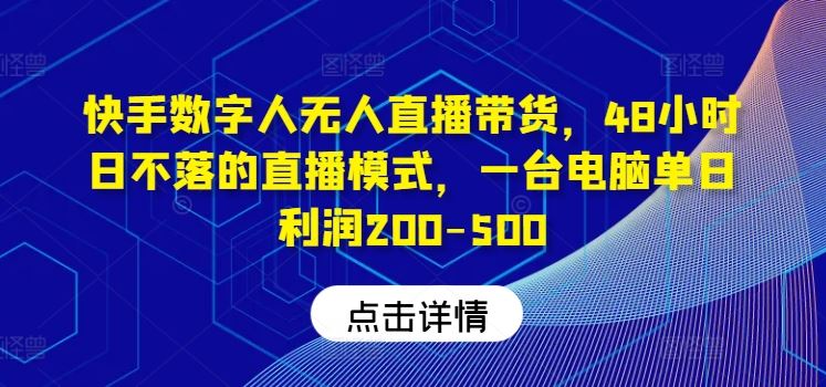 快手数字人无人直播带货，48小时日不落的直播模式，一台电脑单日利润200-500网创项目-知识付费-在线课程-自媒体创业-网络副业-优利资源优利资源网