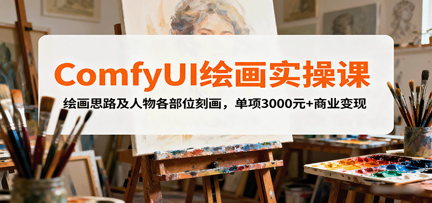 ComfyUI绘画实操课，绘画思路及人物各部位刻画，单项3000元+商业变现网创项目-知识付费-在线课程-自媒体创业-网络副业-优利资源优利资源网