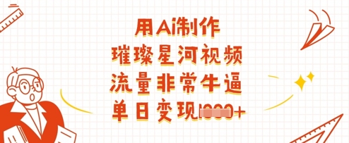 用Ai制作璀璨星河视频，流量非常牛逼，单日变现多张网创项目-知识付费-在线课程-自媒体创业-网络副业-优利资源优利资源网