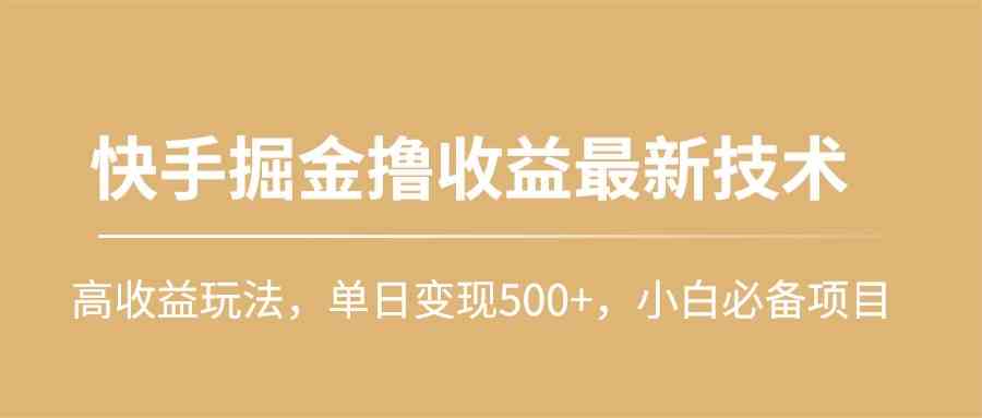 （10163期）快手掘金撸收益最新技术，高收益玩法，单日变现500+，小白必备项目网创项目-知识付费-在线课程-自媒体创业-网络副业-优利资源优利资源网