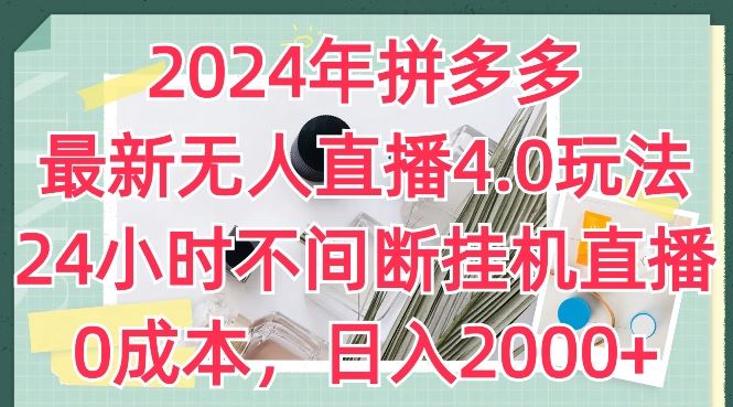 2024年拼多多最新无人直播4.0玩法，24小时不间断挂机直播，0成本，日入2k【揭秘】网创项目-知识付费-在线课程-自媒体创业-网络副业-优利资源优利资源网