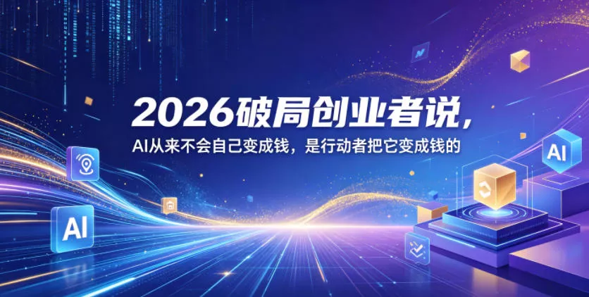 2026破局创业者说，AI从来不会自己变成钱，是行动者把它变成钱的【文档】网创项目-知识付费-在线课程-自媒体创业-网络副业-优利资源优利资源网