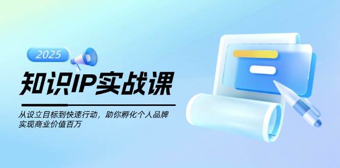 知识IP实战课，从设立目标到快速行动，助你孵化个人品牌，实现商业价值百万网创项目-知识付费-在线课程-自媒体创业-网络副业-优利资源优利资源网