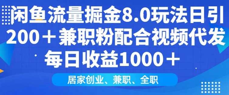 闲鱼流量掘金8.0玩法日引200+兼职粉配合视频代发日入多张收益，适合互联网小白居家创业网创项目-知识付费-在线课程-自媒体创业-网络副业-优利资源优利资源网