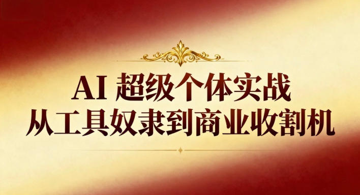 AI超级个体实战：从工具奴隶到商业收割机网创项目-知识付费-在线课程-自媒体创业-网络副业-优利资源优利资源网