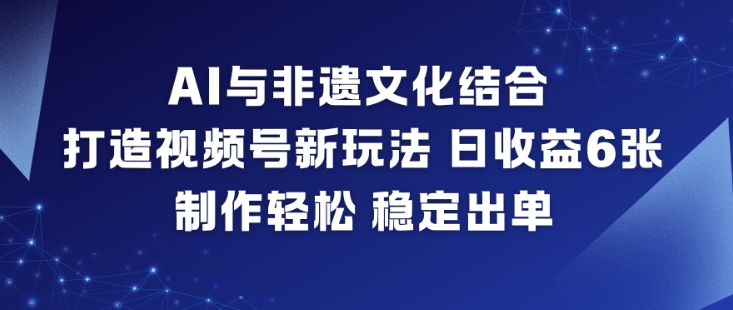 AI与非遗文化结合，打造视频号新玩法，日收益6张，制作轻松，稳定出单网创项目-知识付费-在线课程-自媒体创业-网络副业-优利资源优利资源网