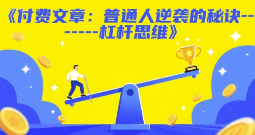 付费文章：普通人逆袭的秘诀——杠杆思维网创项目-知识付费-在线课程-自媒体创业-网络副业-优利资源优利资源网