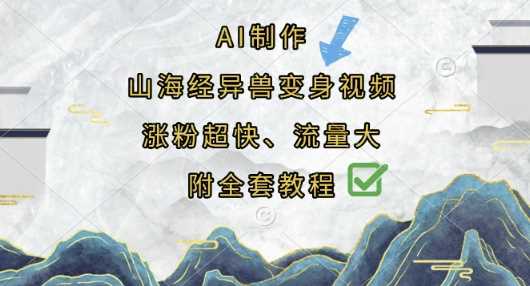 AI制作山海经异兽变身视频，涨粉超快，流量大，附全套教程网创项目-知识付费-在线课程-自媒体创业-网络副业-优利资源优利资源网