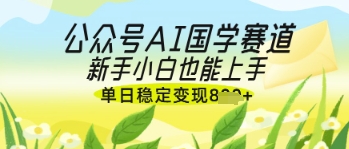 公众号AI国学爆文，国学赛道风口，新手小白也能轻松上手，单日稳定变现几张网创项目-知识付费-在线课程-自媒体创业-网络副业-优利资源优利资源网