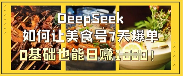DeepSeek如何让美食号7天爆单，0基础也能日入1k网创项目-知识付费-在线课程-自媒体创业-网络副业-优利资源优利资源网