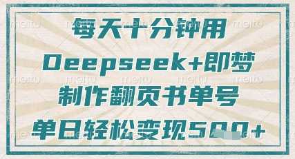 每天十分钟，用Deepseek+即梦，制作翻页书单号，疯狂涨粉，单日轻松变现5张网创项目-知识付费-在线课程-自媒体创业-网络副业-优利资源优利资源网