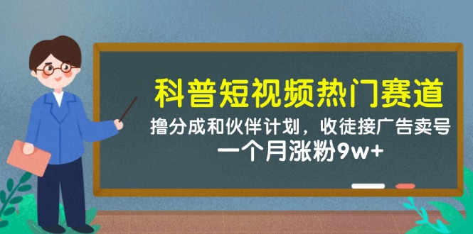 科普短视频热门赛道：撸分成和伙伴计划，收徒接广告卖号，一个月涨粉9w+网创项目-知识付费-在线课程-自媒体创业-网络副业-优利资源优利资源网