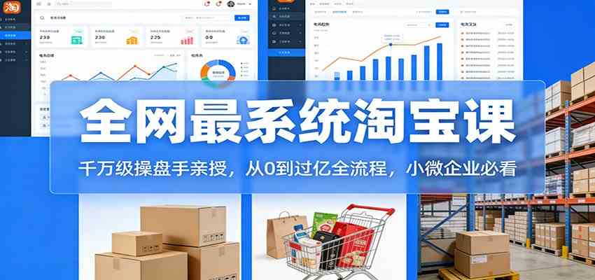 淘宝天猫系统课：千万级操盘手亲授，从0到过亿全流程，小微企业必看网创项目-知识付费-在线课程-自媒体创业-网络副业-优利资源优利资源网