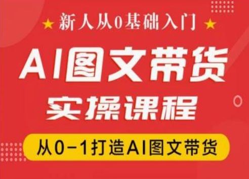 新人从0基础入门，抖音AI图文带货实操课程，从0-1打造AI图文带货网创项目-知识付费-在线课程-自媒体创业-网络副业-优利资源优利资源网